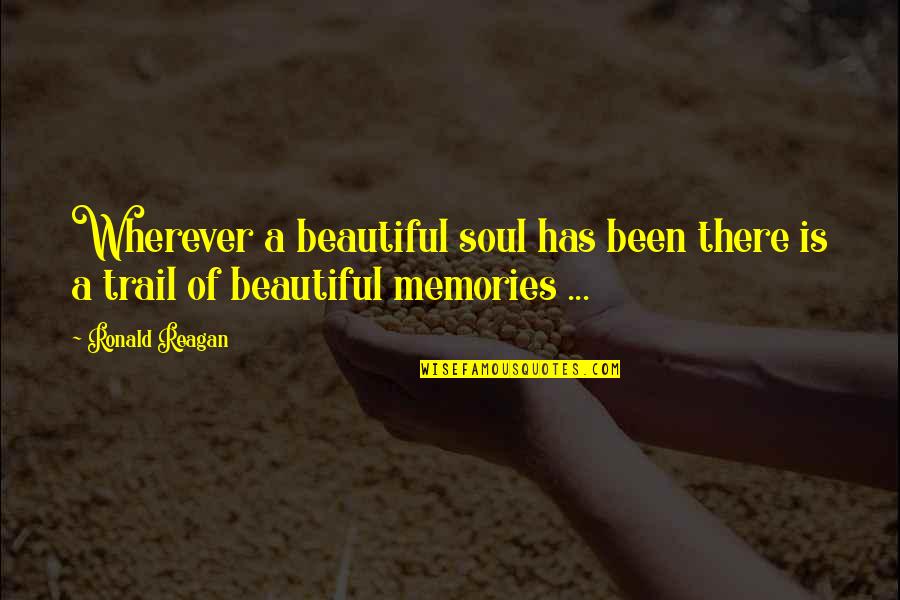 Memories Are Beautiful Quotes By Ronald Reagan: Wherever a beautiful soul has been there is