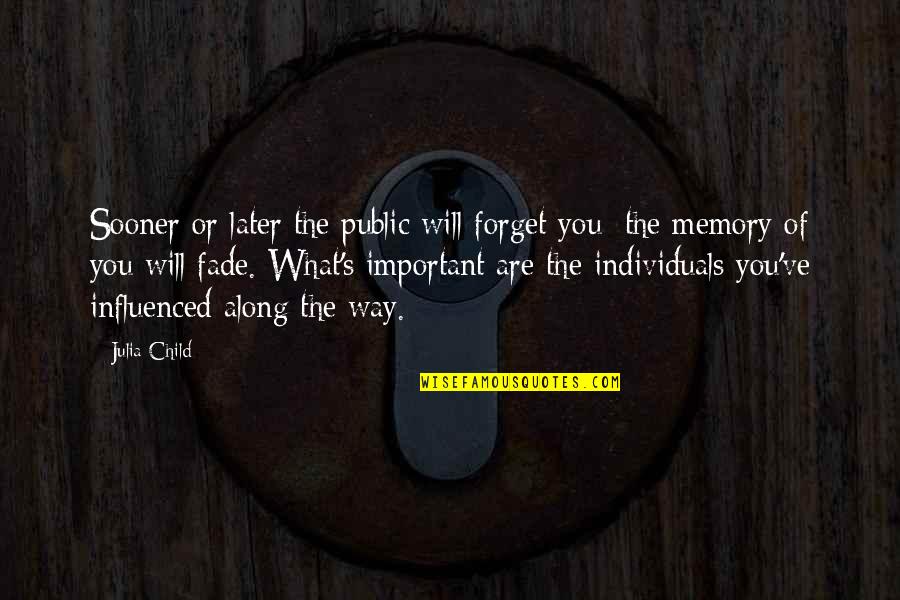 Memories Are Important Quotes By Julia Child: Sooner or later the public will forget you; Memories Are Important Quotes By Julia Child: Sooner or later the public will forget you;