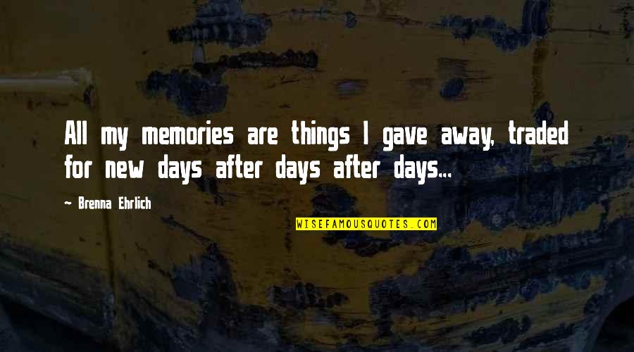 Memories Are Quotes By Brenna Ehrlich: All my memories are things I gave away,