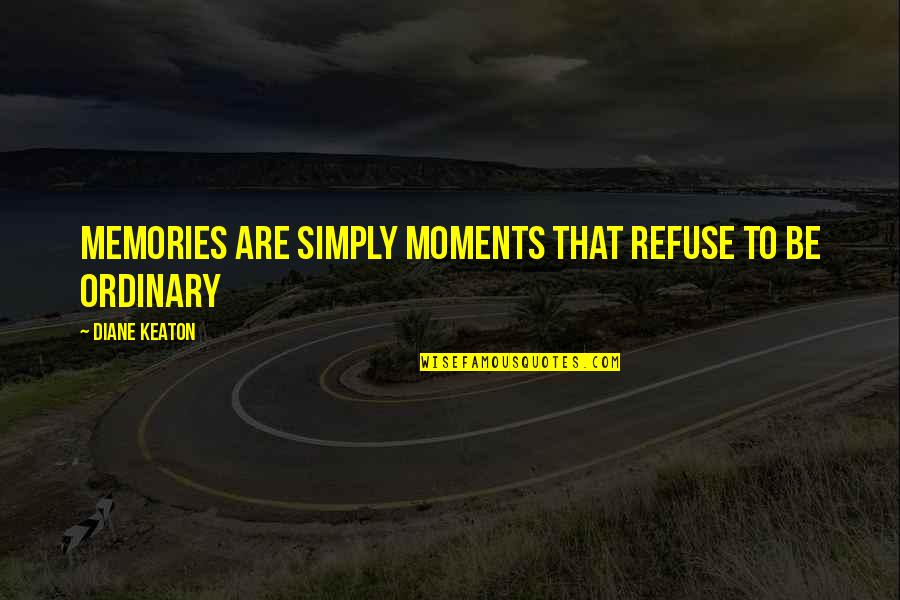Memories Are Quotes By Diane Keaton: Memories are simply moments that refuse to be