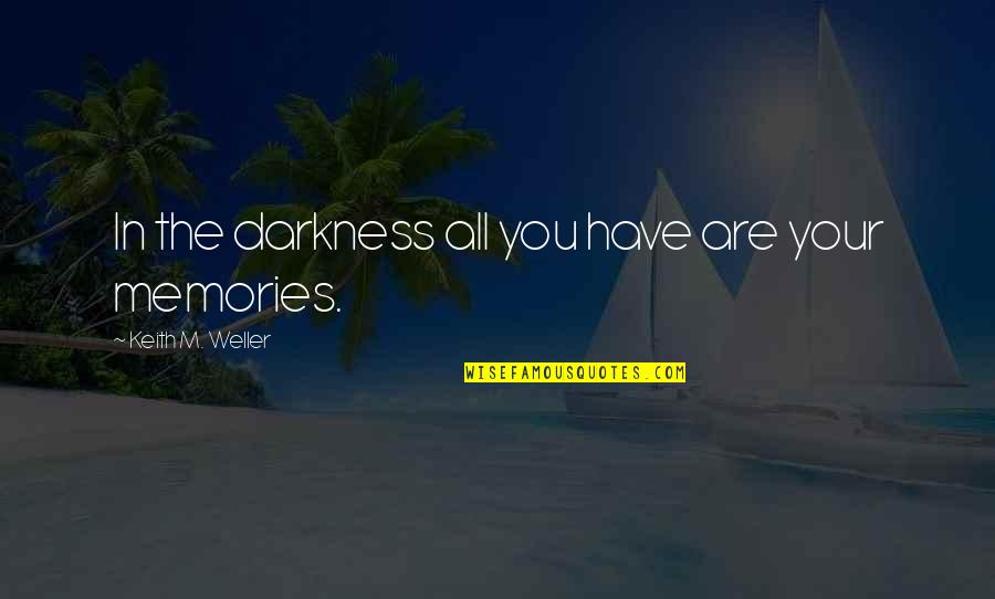 Memories Are Quotes By Keith M. Weller: In the darkness all you have are your