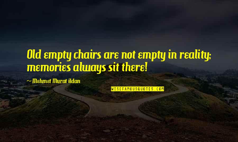 Memories Are Quotes By Mehmet Murat Ildan: Old empty chairs are not empty in reality;