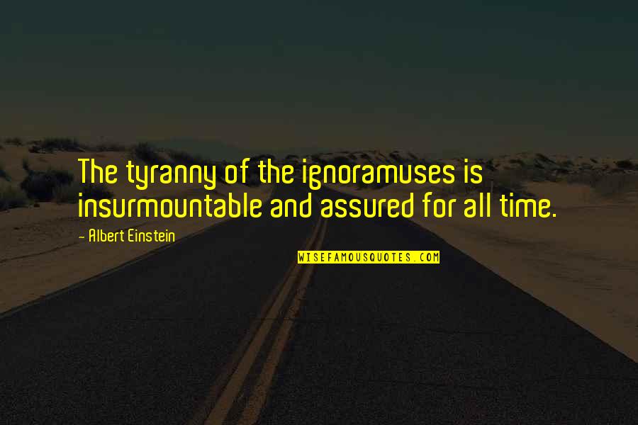 Memories Being Made Quotes By Albert Einstein: The tyranny of the ignoramuses is insurmountable and