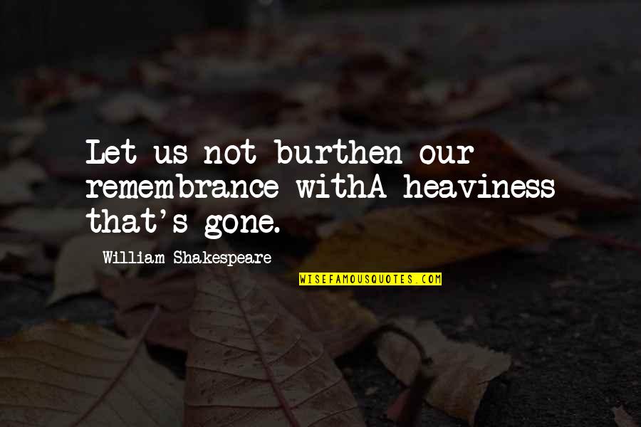 Memories By Shakespeare Quotes By William Shakespeare: Let us not burthen our remembrance withA heaviness