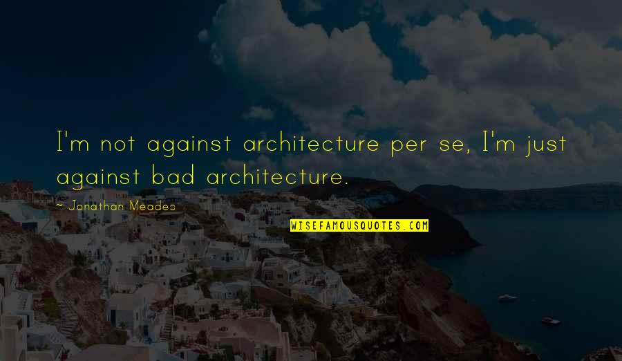 Memories Can Kill Quotes By Jonathan Meades: I'm not against architecture per se, I'm just