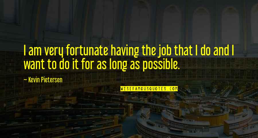 Memories Can't Be Forgotten Quotes By Kevin Pietersen: I am very fortunate having the job that