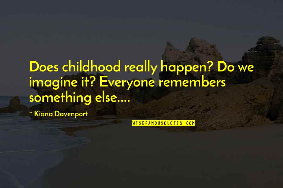 Memories Childhood Quotes By Kiana Davenport: Does childhood really happen? Do we imagine it?