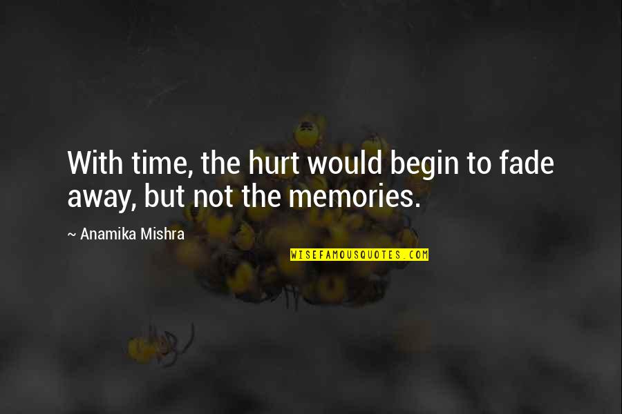 Memories Fade Quotes By Anamika Mishra: With time, the hurt would begin to fade