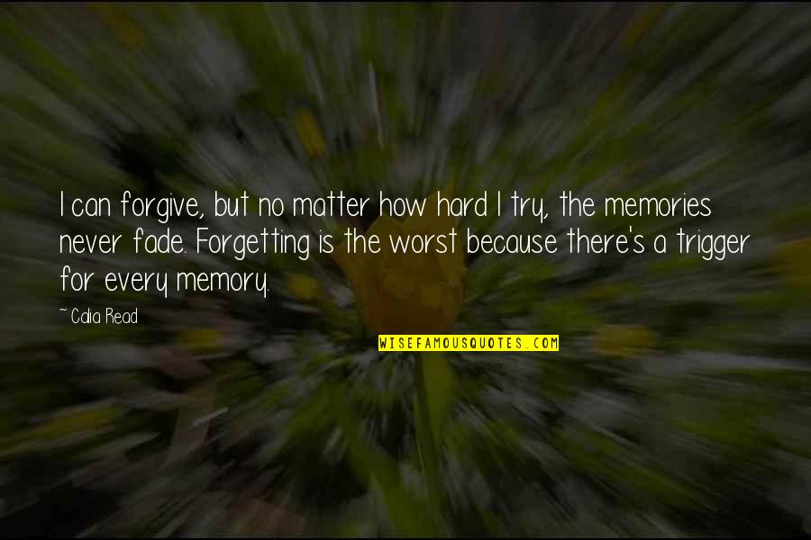 Memories Fade Quotes By Calia Read: I can forgive, but no matter how hard