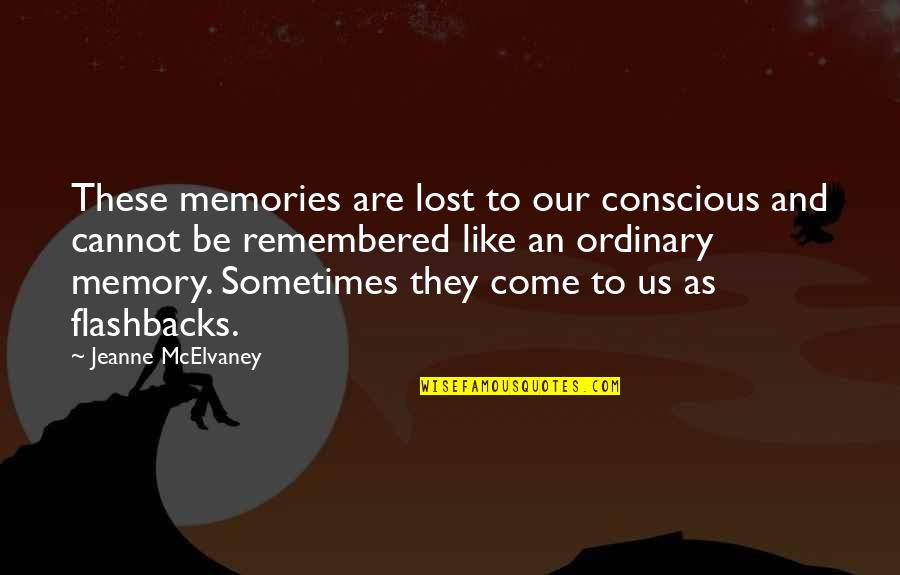 Memories Flashbacks Quotes By Jeanne McElvaney: These memories are lost to our conscious and