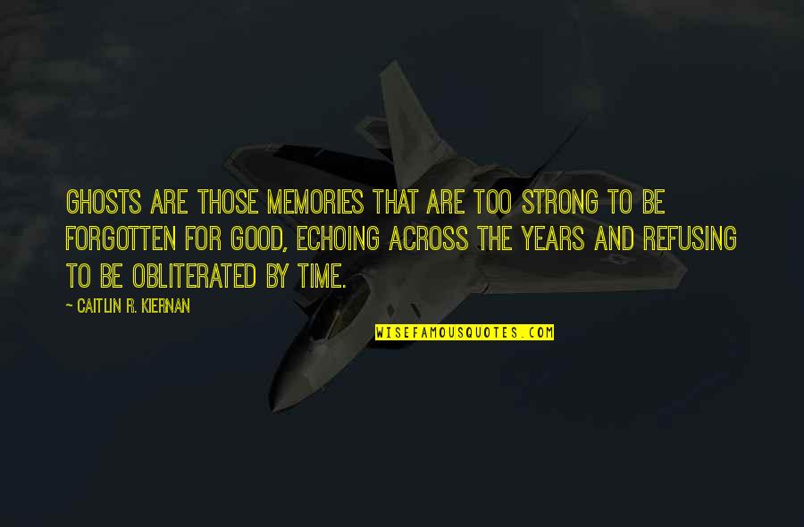 Memories Good Time Quotes By Caitlin R. Kiernan: Ghosts are those memories that are too strong Memories Good Time Quotes By Caitlin R. Kiernan: Ghosts are those memories that are too strong