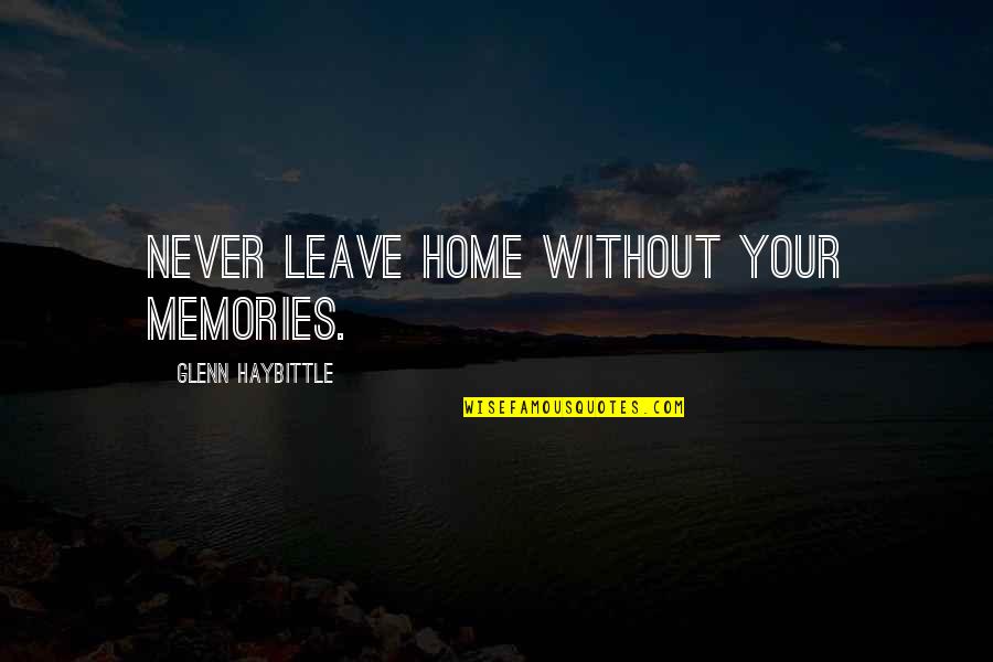 Memories Home Quotes By Glenn Haybittle: Never leave home without your memories. Memories Home Quotes By Glenn Haybittle: Never leave home without your memories.