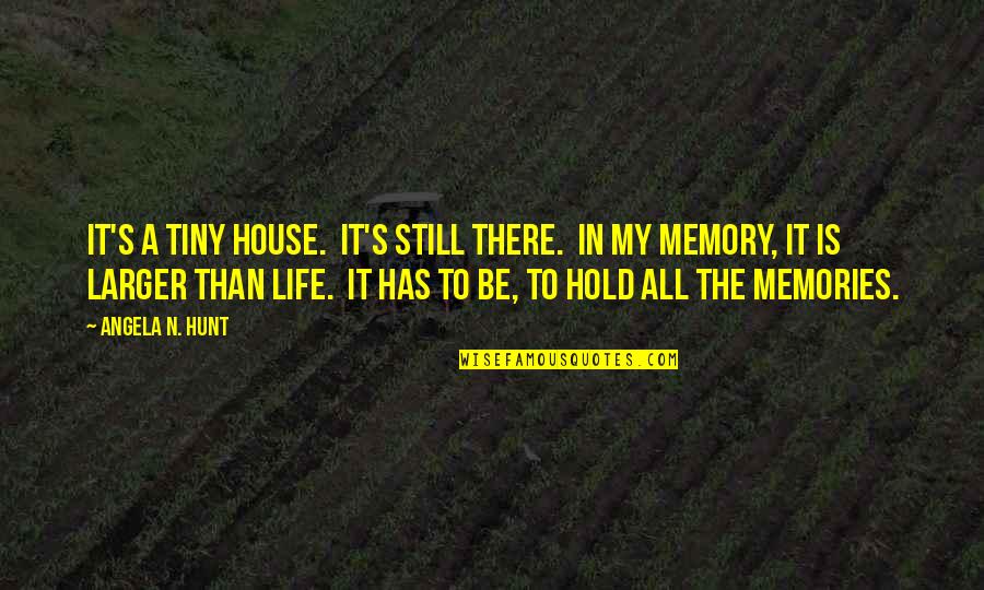 Memories In Life Quotes By Angela N. Hunt: It's a tiny house. It's still there. In