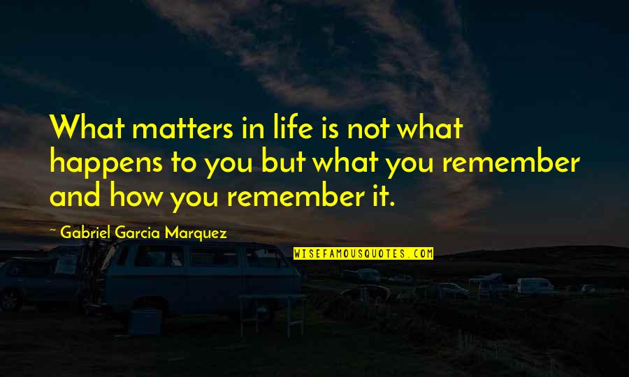 Memories In Life Quotes By Gabriel Garcia Marquez: What matters in life is not what happens
