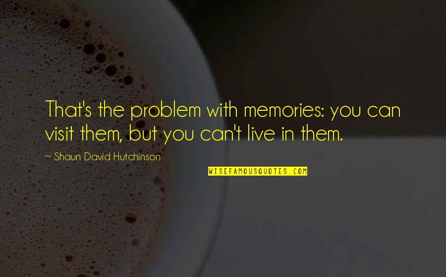 Memories In Life Quotes By Shaun David Hutchinson: That's the problem with memories: you can visit