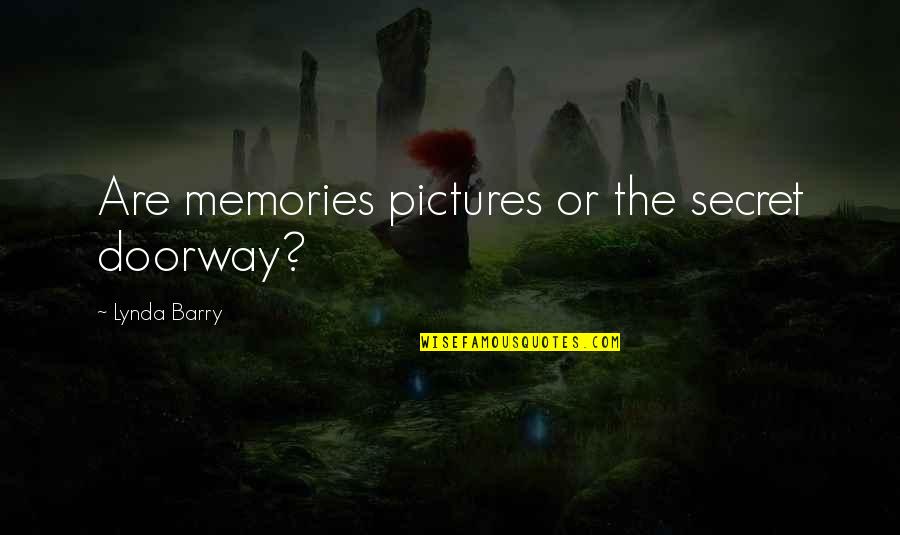 Memories In Pictures Quotes By Lynda Barry: Are memories pictures or the secret doorway?