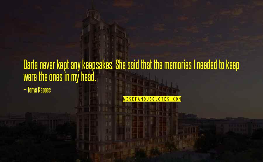 Memories Kept Quotes By Tonya Kappes: Darla never kept any keepsakes. She said that