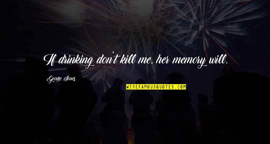 Memories Kill Me Quotes By George Jones: If drinking don't kill me, her memory will.