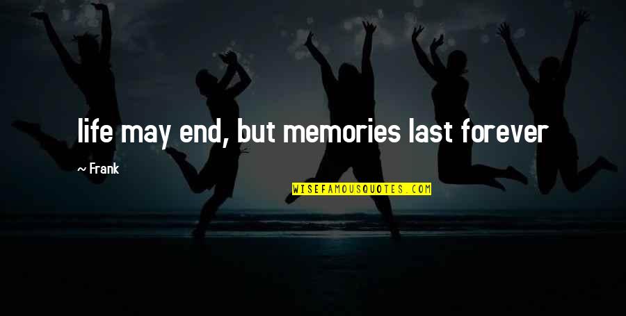 Memories Last Forever Quotes By Frank: life may end, but memories last forever