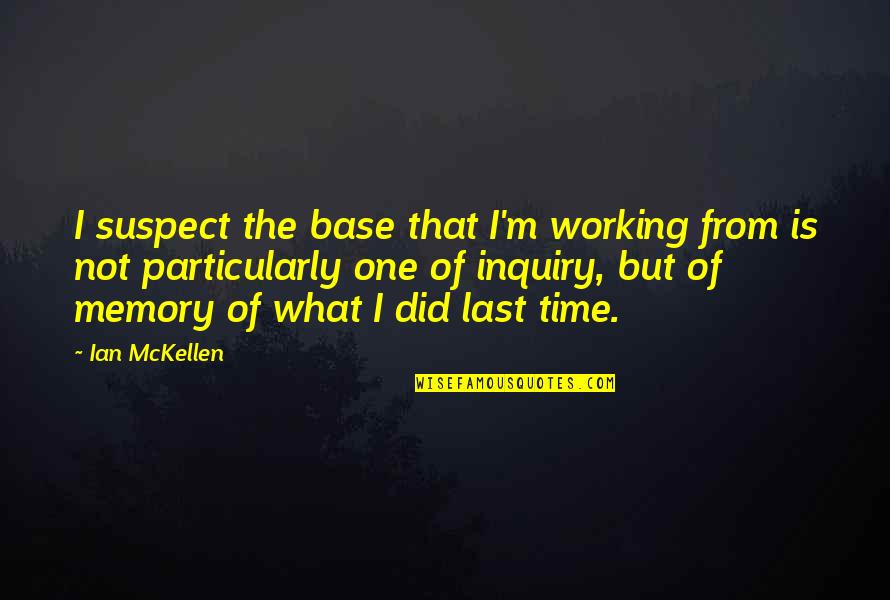 Memories Last Quotes By Ian McKellen: I suspect the base that I'm working from