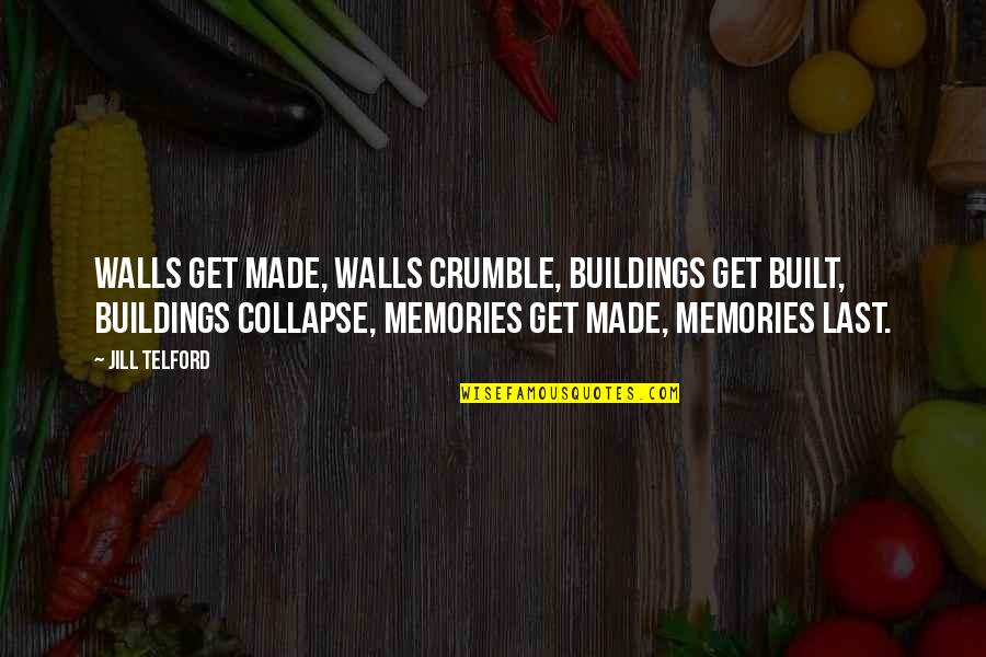 Memories Last Quotes By Jill Telford: Walls get made, walls crumble, buildings get built,