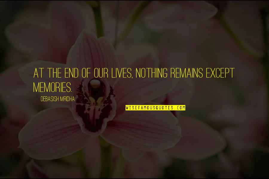 Memories Life Quotes By Debasish Mridha: At the end of our lives, nothing remains