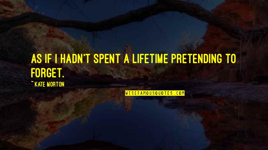 Memories Lifetime Quotes By Kate Morton: As if I hadn't spent a lifetime pretending Memories Lifetime Quotes By Kate Morton: As if I hadn't spent a lifetime pretending