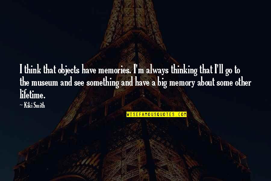 Memories Lifetime Quotes By Kiki Smith: I think that objects have memories. I'm always Memories Lifetime Quotes By Kiki Smith: I think that objects have memories. I'm always