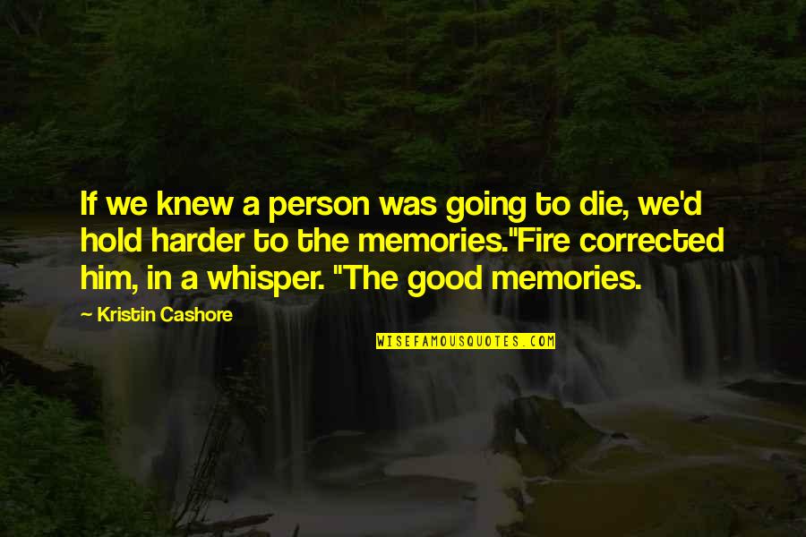 Memories Loved Ones Quotes By Kristin Cashore: If we knew a person was going to Memories Loved Ones Quotes By Kristin Cashore: If we knew a person was going to