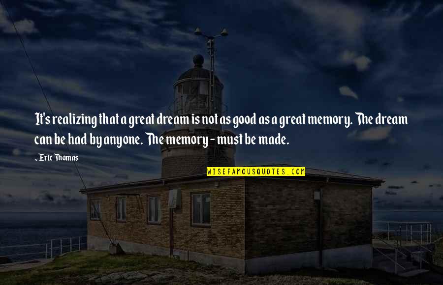 Memories Made Quotes By Eric Thomas: It's realizing that a great dream is not Memories Made Quotes By Eric Thomas: It's realizing that a great dream is not