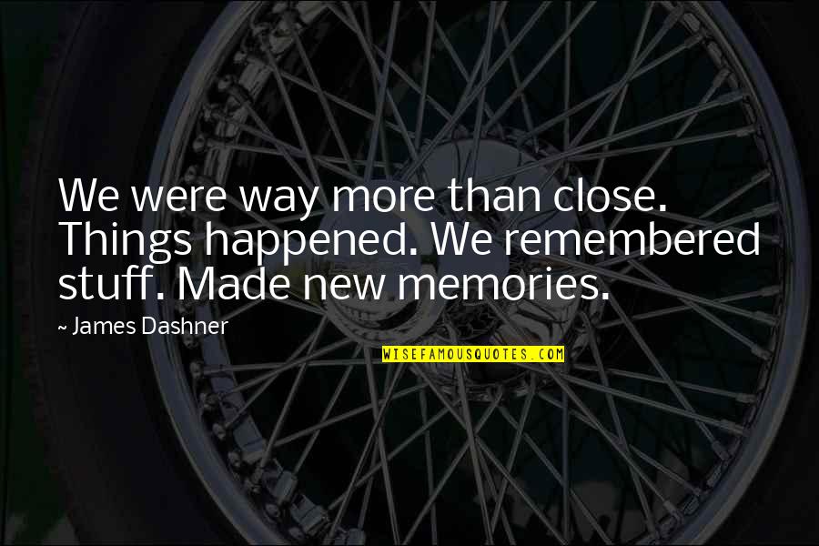 Memories Made Quotes By James Dashner: We were way more than close. Things happened. Memories Made Quotes By James Dashner: We were way more than close. Things happened.