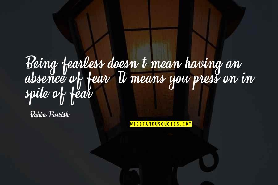 Memories Never Die Quotes By Robin Parrish: Being fearless doesn't mean having an absence of