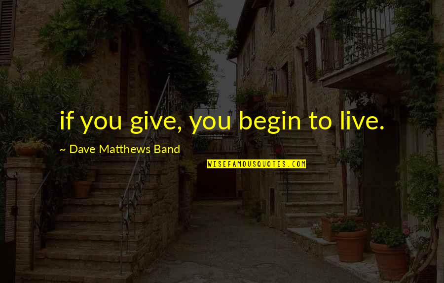Memories Never Fade Away Quotes By Dave Matthews Band: if you give, you begin to live. Memories Never Fade Away Quotes By Dave Matthews Band: if you give, you begin to live.