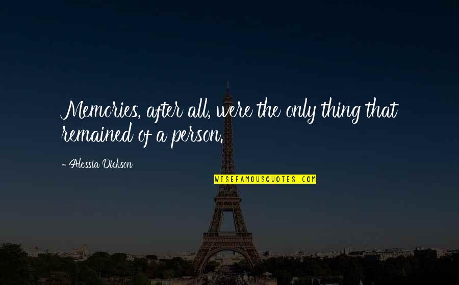 Memories Of A Person Quotes By Alessia Dickson: Memories, after all, were the only thing that Memories Of A Person Quotes By Alessia Dickson: Memories, after all, were the only thing that