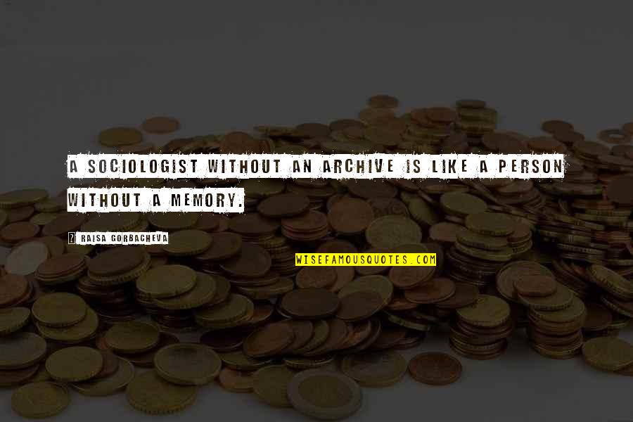 Memories Of A Person Quotes By Raisa Gorbacheva: A sociologist without an archive is like a Memories Of A Person Quotes By Raisa Gorbacheva: A sociologist without an archive is like a