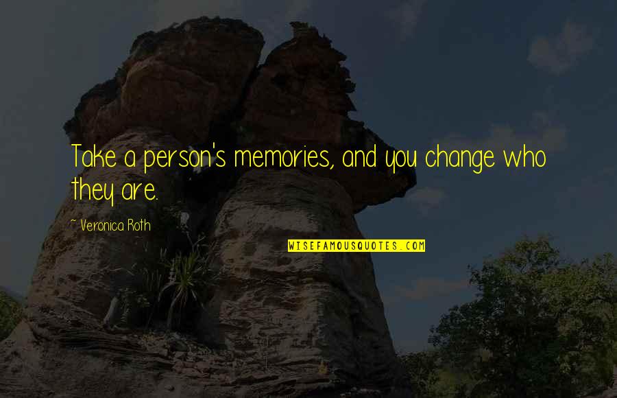 Memories Of A Person Quotes By Veronica Roth: Take a person's memories, and you change who Memories Of A Person Quotes By Veronica Roth: Take a person's memories, and you change who