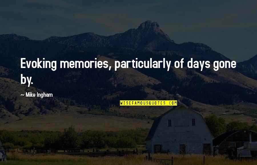 Memories Of Days Gone By Quotes By Mike Ingham: Evoking memories, particularly of days gone by. Memories Of Days Gone By Quotes By Mike Ingham: Evoking memories, particularly of days gone by.