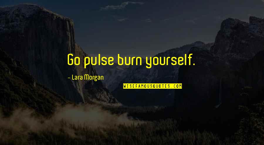 Memories Of Losing A Loved One Quotes By Lara Morgan: Go pulse burn yourself.