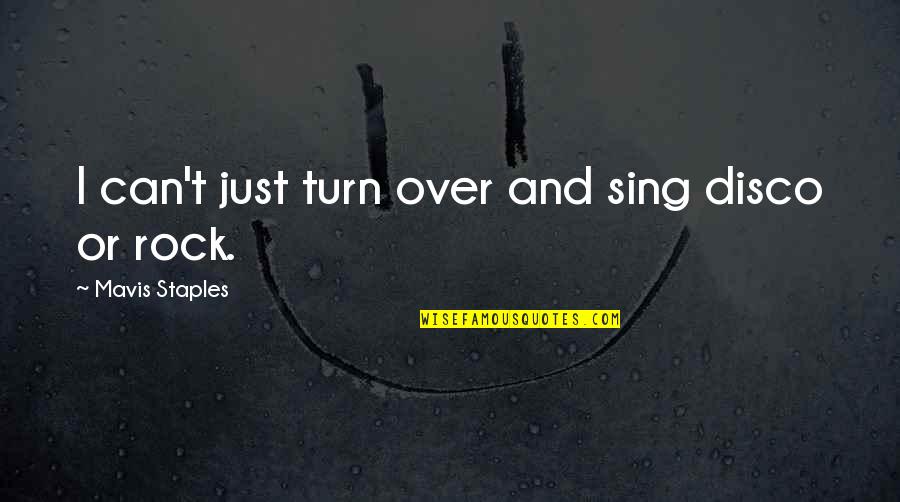 Memories Of Lost Friends Quotes By Mavis Staples: I can't just turn over and sing disco