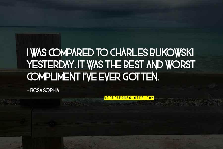 Memories Of Loved Ones Passed Quotes By Rosa Sophia: I was compared to Charles Bukowski yesterday. It