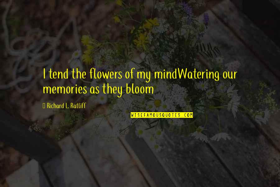 Memories Of Our Friendship Quotes By Richard L. Ratliff: I tend the flowers of my mindWatering our