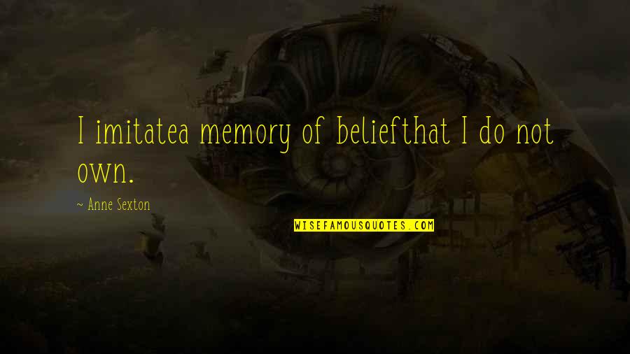 Memories Of Quotes By Anne Sexton: I imitatea memory of beliefthat I do not Memories Of Quotes By Anne Sexton: I imitatea memory of beliefthat I do not