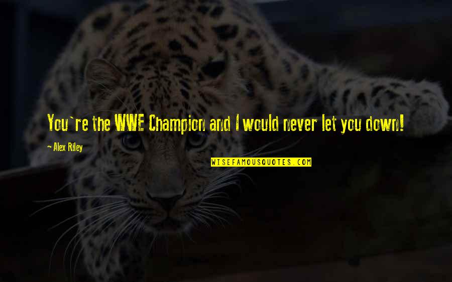 Memories Of School Days Quotes By Alex Riley: You're the WWE Champion and I would never