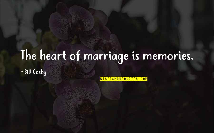 Memories Of The Heart Quotes By Bill Cosby: The heart of marriage is memories. Memories Of The Heart Quotes By Bill Cosby: The heart of marriage is memories.