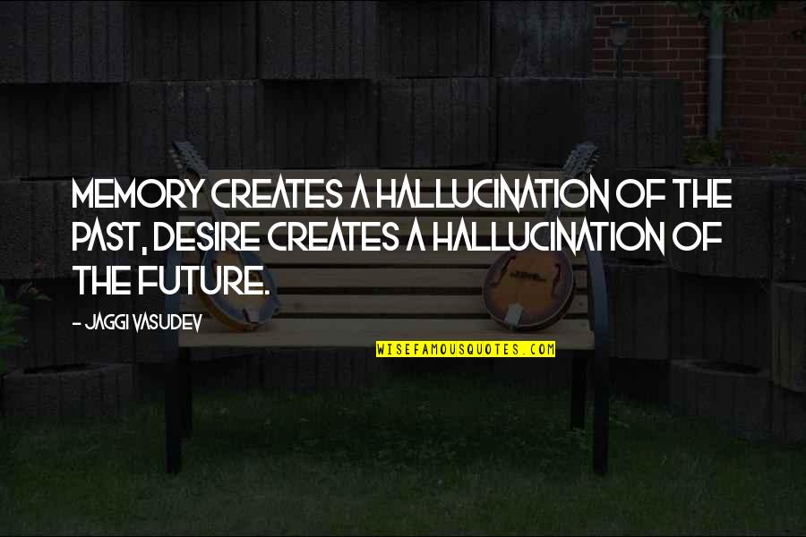 Memories Of The Past Quotes By Jaggi Vasudev: Memory creates a hallucination of the past, desire Memories Of The Past Quotes By Jaggi Vasudev: Memory creates a hallucination of the past, desire
