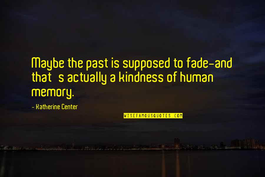 Memories Of The Past Quotes By Katherine Center: Maybe the past is supposed to fade-and that's Memories Of The Past Quotes By Katherine Center: Maybe the past is supposed to fade-and that's