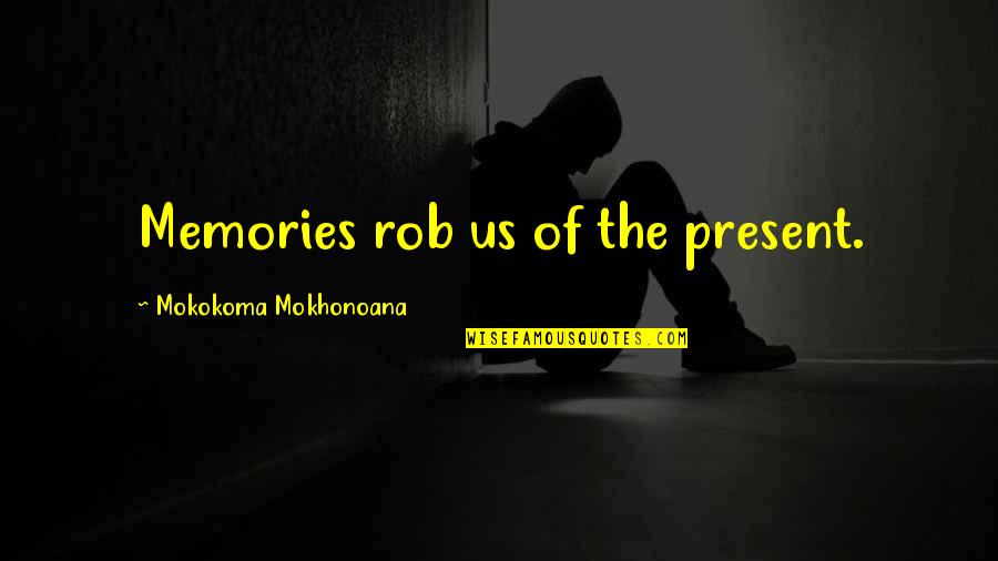 Memories Of The Past Quotes By Mokokoma Mokhonoana: Memories rob us of the present.