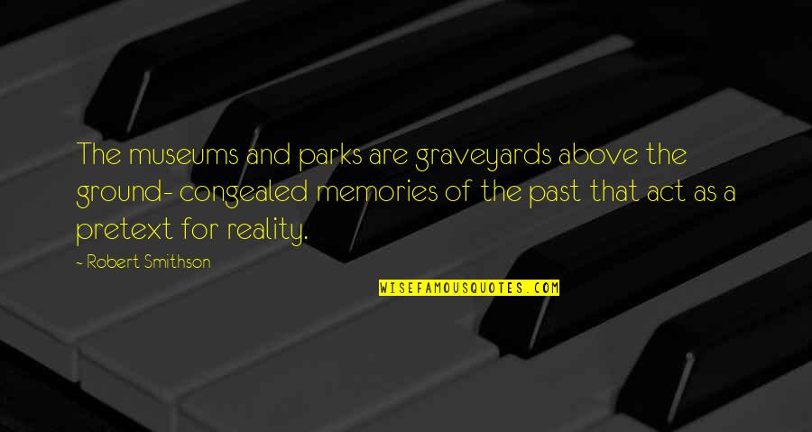 Memories Of The Past Quotes By Robert Smithson: The museums and parks are graveyards above the Memories Of The Past Quotes By Robert Smithson: The museums and parks are graveyards above the