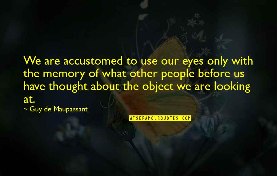 Memories Of Us Quotes By Guy De Maupassant: We are accustomed to use our eyes only