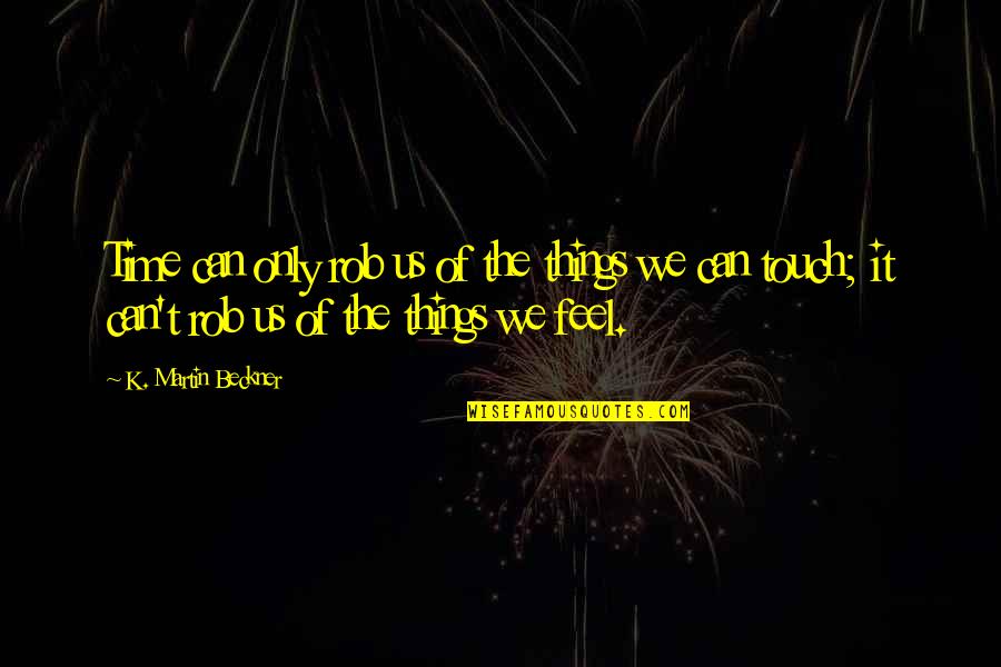 Memories Of Us Quotes By K. Martin Beckner: Time can only rob us of the things Memories Of Us Quotes By K. Martin Beckner: Time can only rob us of the things